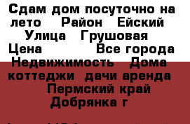 Сдам дом посуточно на лето. › Район ­ Ейский › Улица ­ Грушовая › Цена ­ 3 000 - Все города Недвижимость » Дома, коттеджи, дачи аренда   . Пермский край,Добрянка г.